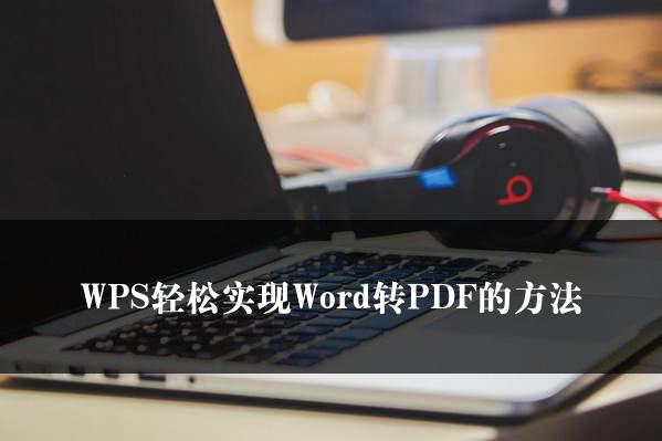 WPS Word轉PDF教程,輕鬆搞定檔案轉換